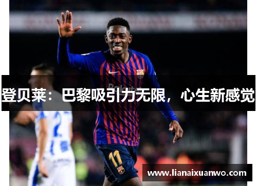 登贝莱：巴黎吸引力无限，心生新感觉